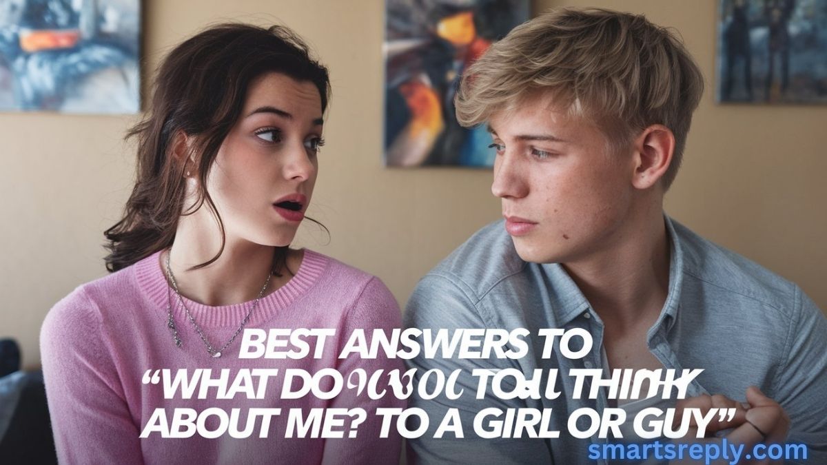 Best Answers To “What Do You Think About Me?” To A Girl Or Guy
